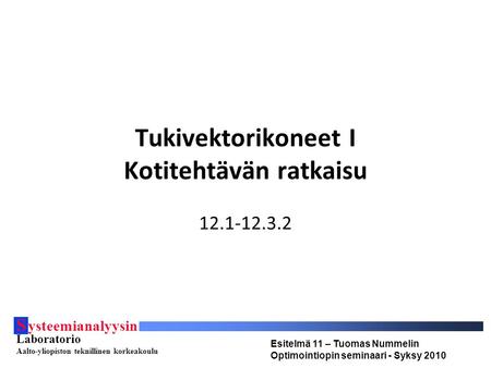 S ysteemianalyysin Laboratorio Aalto-yliopiston teknillinen korkeakoulu Esitelmä 11 – Tuomas Nummelin Optimointiopin seminaari - Syksy 2010 Tukivektorikoneet.