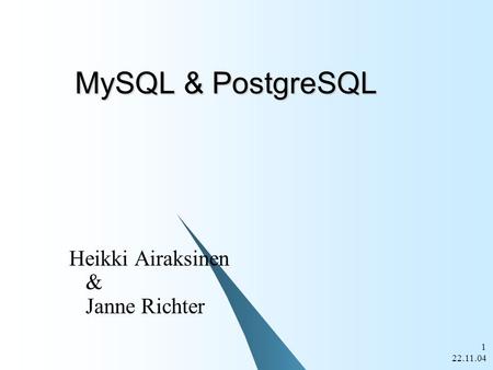 22.11.04 1 MySQL & PostgreSQL Heikki Airaksinen & Janne Richter.