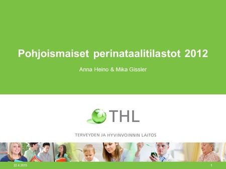 22.4.20151 Pohjoismaiset perinataalitilastot 2012 Anna Heino & Mika Gissler.