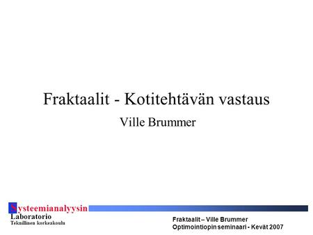 S ysteemianalyysin Laboratorio Teknillinen korkeakoulu Fraktaalit – Ville Brummer Optimointiopin seminaari - Kevät 2007 Fraktaalit - Kotitehtävän vastaus.