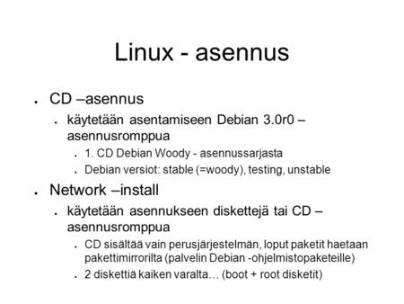 Linux - asennus ● CD –asennus ● käytetään asentamiseen Debian 3.0r0 – asennusromppua ● 1. CD Debian Woody - asennussarjasta ● Debian versiot: stable (=woody),