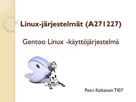 Linux-järjestelmät (A271227) Gentoo Linux -käyttöjärjestelmä Petri Keltanen TI07.