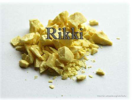 Rikki http://en.wikipedia.org/wiki/Sulfur.