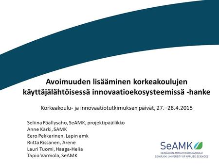 Avoimuuden lisääminen korkeakoulujen käyttäjälähtöisessä innovaatioekosysteemissä -hanke Korkeakoulu- ja innovaatiotutkimuksen päivät, 27.–28.4.2015 Seliina.
