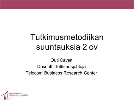 Tutkimusmetodiikan suuntauksia 2 ov Outi Cavén Dosentti, tutkimusjohtaja Telecom Business Research Center.