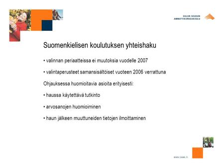 Suomenkielisen koulutuksen yhteishaku valinnan periaatteissa ei muutoksia vuodelle 2007 valintaperusteet samansisältöiset vuoteen 2006 verrattuna Ohjauksessa.