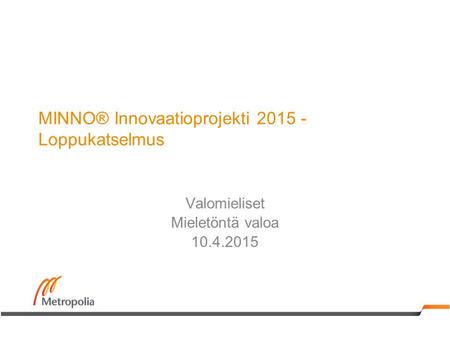 MINNO® Innovaatioprojekti 2015 - Loppukatselmus Valomieliset Mieletöntä valoa 10.4.2015.