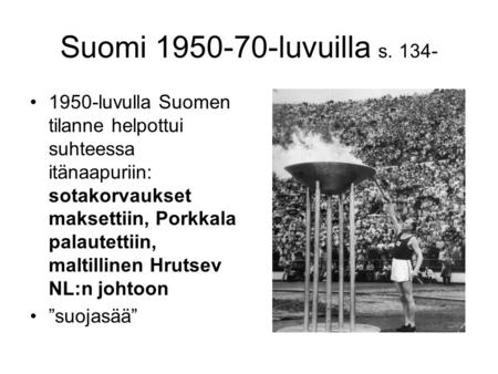 Suomi 1950-70-luvuilla s. 134- 1950-luvulla Suomen tilanne helpottui suhteessa itänaapuriin: sotakorvaukset maksettiin, Porkkala palautettiin, maltillinen.