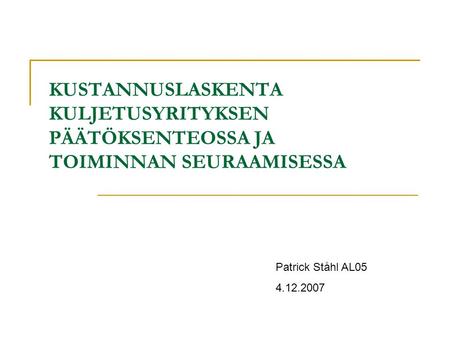 KUSTANNUSLASKENTA KULJETUSYRITYKSEN PÄÄTÖKSENTEOSSA JA TOIMINNAN SEURAAMISESSA Patrick Ståhl AL05 4.12.2007.
