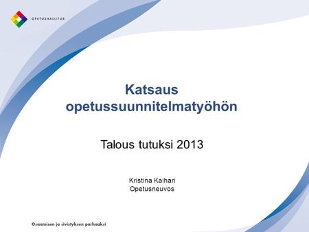 Katsaus opetussuunnitelmatyöhön Talous tutuksi 2013 Kristina Kaihari Opetusneuvos.