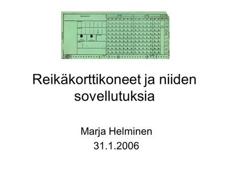 Reikäkorttikoneet ja niiden sovellutuksia Marja Helminen 31.1.2006.