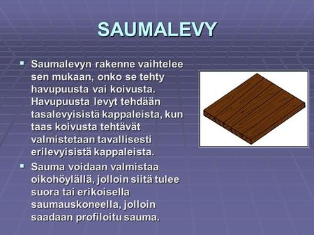 SAUMALEVY Saumalevyn rakenne vaihtelee sen mukaan, onko se tehty havupuusta vai koivusta. Havupuusta levyt tehdään tasalevyisistä kappaleista, kun taas.
