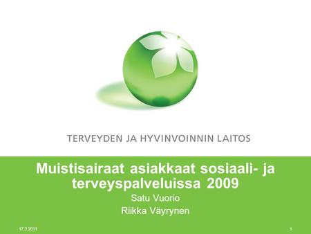 17.3.2011 1 Muistisairaat asiakkaat sosiaali- ja terveyspalveluissa 2009 Satu Vuorio Riikka Väyrynen.