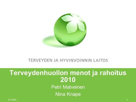 21.3.2012 1 Terveydenhuollon menot ja rahoitus 2010 Petri Matveinen Nina Knape.