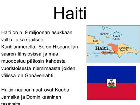 Haiti Haiti on n. 9 miljoonan asukkaan valtio, joka sijaitsee Karibianmerellä. Se on Hispanolian saaren länsiosissa ja maa muodostuu pääosin kahdesta vuoristoisesta.