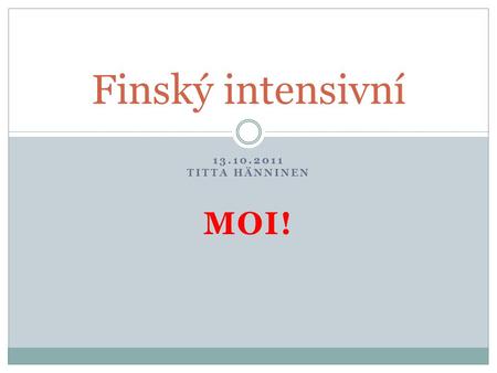 13.10.2011 TITTA HÄNNINEN MOI! Finský intensivní.