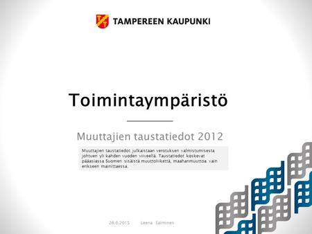Toimintaympäristö Muuttajien taustatiedot 2012 26.6.2015Leena Salminen Muuttajien taustatiedot julkaistaan verotuksen valmistumisesta johtuen yli kahden.