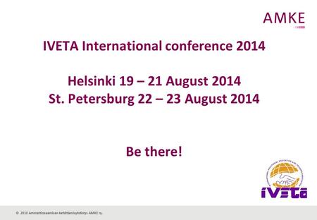 © 2010 Ammattiosaamisen kehittämisyhdistys AMKE ry. IVETA International conference 2014 Helsinki 19 – 21 August 2014 St. Petersburg 22 – 23 August 2014.