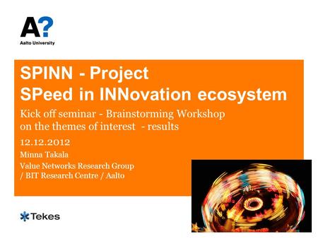 SPINN - Project SPeed in INNovation ecosystem Kick off seminar - Brainstorming Workshop on the themes of interest - results 12.12.2012 Minna Takala Value.