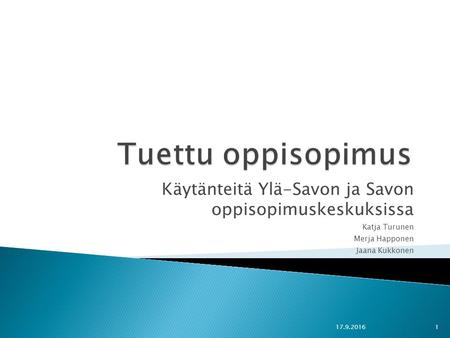Käytänteitä Ylä-Savon ja Savon oppisopimuskeskuksissa Katja Turunen Merja Happonen Jaana Kukkonen 17.9.20161.