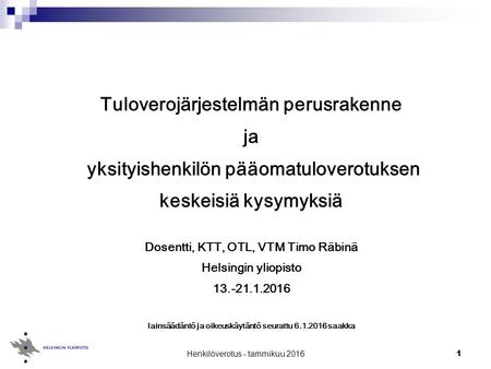 1 Tuloverojärjestelmän perusrakenne ja yksityishenkilön pääomatuloverotuksen keskeisiä kysymyksiä Dosentti, KTT, OTL, VTM Timo Räbinä Helsingin yliopisto.