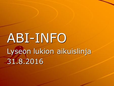 ABI-INFO Lyseon lukion aikuislinja 31.8.2016. YO-koepäivät Ma 12.9. A-englanti kuuntelu VJS/luokkatila päärakennus klo 8.30 Ti 13.9. ruotsi kuuntelu/vanha.