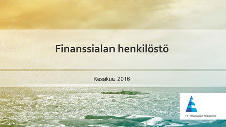 Finanssialan henkilöstö Kesäkuu 2016. finanssiala.fi Työllisten määrä toimialoittain 2014 Toimiala1000 henkeä A, B Maatalous, metsätalous, kalatalous;
