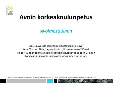 11 Avoin korkeakouluopetus Avoimesti sinun Lapissa avointa korkeakouluopetusta järjestävät Kemi-Tornion AMK, Lapin yliopisto, Rovaniemen AMK sekä ympäri.