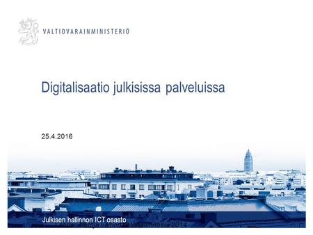 Digitalisaatio julkisissa palveluissa Julkisen hallinnon ICT osasto 25.4.2016 Lähde: Tietoja valtion tietohallinnosta 2014.