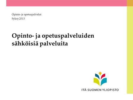 Opinto- ja opetuspalveluiden sähköisiä palveluita Opinto- ja opetuspalvelut Syksy 2013.