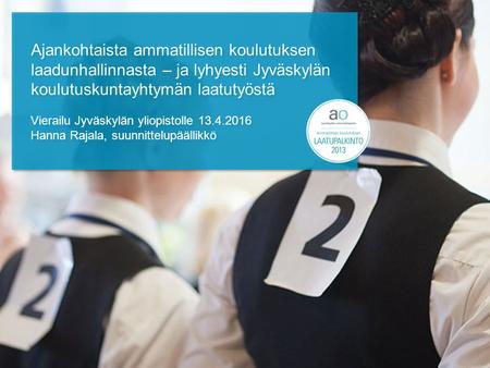 Ajankohtaista ammatillisen koulutuksen laadunhallinnasta – ja lyhyesti Jyväskylän koulutuskuntayhtymän laatutyöstä Vierailu Jyväskylän yliopistolle 13.4.2016.