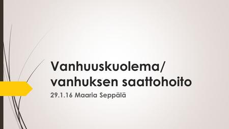 Vanhuuskuolema/ vanhuksen saattohoito 29.1.16 Maaria Seppälä.