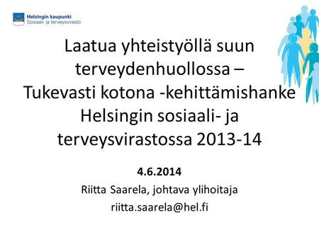 Laatua yhteistyöllä suun terveydenhuollossa – Tukevasti kotona -kehittämishanke Helsingin sosiaali- ja terveysvirastossa 2013-14 4.6.2014 Riitta Saarela,