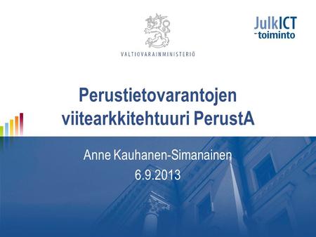 Perustietovarantojen viitearkkitehtuuri PerustA Anne Kauhanen-Simanainen 6.9.2013.