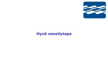 Hyvä veneilytapa. Suomen Purjehdus ja Veneily ry:n kurssi 2 HYVÄ VENEILYTAPA Hyvä veneilytapa / hyvä merimiestapa ilmaisu löytyy lainsäädännöstä käsitettä.