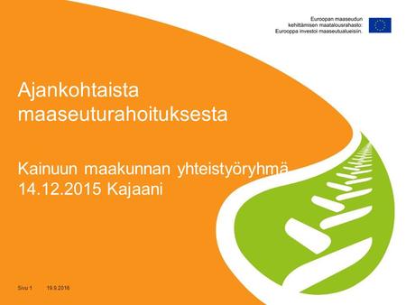 Sivu 1 19.9.2016 Kainuun maakunnan yhteistyöryhmä 14.12.2015 Kajaani Ajankohtaista maaseuturahoituksesta.