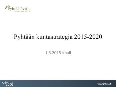 Pyhtään kuntastrategia 2015-2020 1.6.2015 Khall.