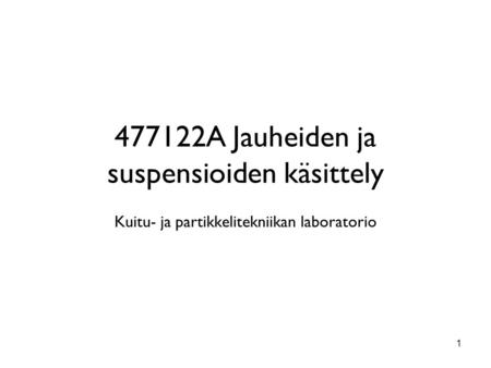 477122A Jauheiden ja suspensioiden käsittely Kuitu- ja partikkelitekniikan laboratorio 1.