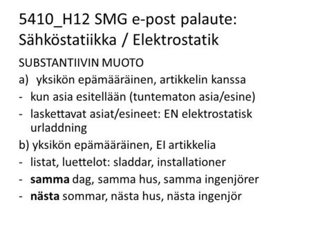 5410_H12 SMG e-post palaute: Sähköstatiikka / Elektrostatik SUBSTANTIIVIN MUOTO a)yksikön epämääräinen, artikkelin kanssa -kun asia esitellään (tuntematon.