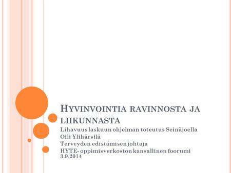 H YVINVOINTIA RAVINNOSTA JA LIIKUNNASTA Lihavuus laskuun ohjelman toteutus Seinäjoella Oili Ylihärsilä Terveyden edistämisen johtaja HYTE- oppimisverkoston.