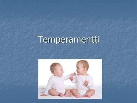 Temperamentti. Temperamentti Temperamentti = tunnereaktioiden tyyppi ja voimakkuus Temperamentti = tunnereaktioiden tyyppi ja voimakkuus Persoonallisuuden.