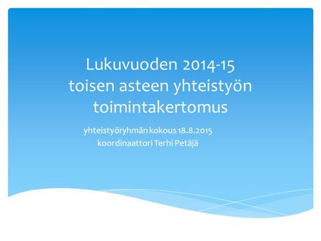 Lukuvuoden 2014-15 toisen asteen yhteistyön toimintakertomus yhteistyöryhmän kokous 18.8.2015 koordinaattori Terhi Petäjä.