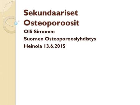 Sekundaariset Osteoporoosit Olli Simonen Suomen Osteoporoosiyhdistys Heinola 13.6.2015.