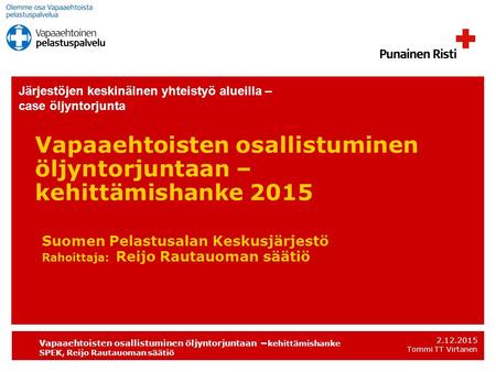 Vapaaehtoisten osallistuminen öljyntorjuntaan – kehittämishanke SPEK, Reijo Rautauoman säätiö 2.12.2015 Tommi TT Virtanen Vapaaehtoisten osallistuminen.