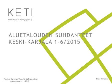 ALUETALOUDEN SUHDANTEET KESKI-KARJALA 1-6/2015 Pohjois-Karjalan Trendit –julkistaminen Joensuussa 3.11.2015 Risto Hiltunen.