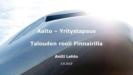 1 Aalto – Yritystapaus Talouden rooli Finnairilla Antti Lehto 3.9.2015.