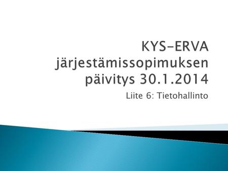 Liite 6: Tietohallinto.  Kys-Erva alueella jatketaan tietohallinto yhteistyön kehittämistä 29.5.2012 laaditun ISER tietohallintotyöryhmän selvitysraportin.