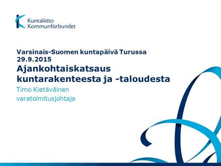 Varsinais-Suomen kuntapäivä Turussa 29.9.2015 Ajankohtaiskatsaus kuntarakenteesta ja -taloudesta Timo Kietäväinen varatoimitusjohtaja.