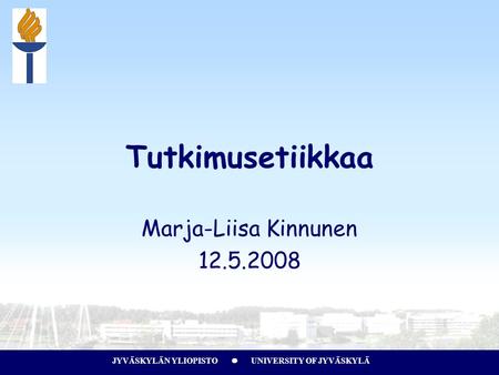 JYVÄSKYLÄN YLIOPISTO UNIVERSITY OF JYVÄSKYLÄ Tutkimusetiikkaa Marja-Liisa Kinnunen 12.5.2008.