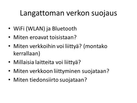 Langattoman verkon suojaus WiFi (WLAN) ja Bluetooth Miten eroavat toisistaan? Miten verkkoihin voi liittyä? (montako kerrallaan) Millaisia laitteita voi.